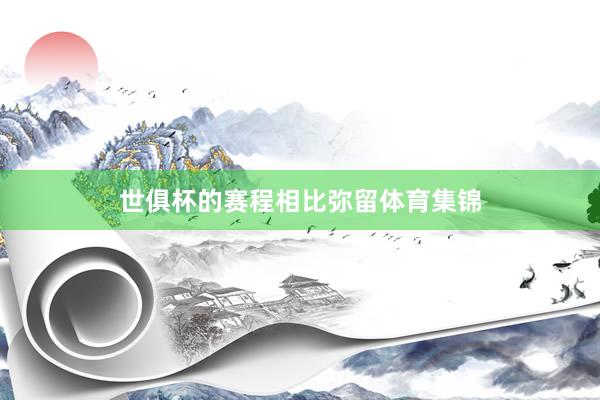 世俱杯的赛程相比弥留体育集锦
