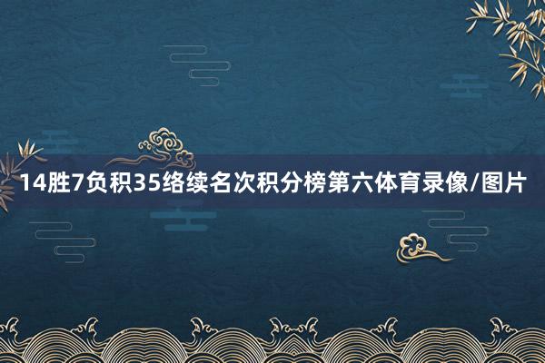 14胜7负积35络续名次积分榜第六体育录像/图片