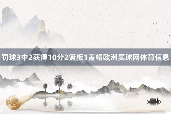 罚球3中2获得10分2篮板1盖帽欧洲买球网体育信息