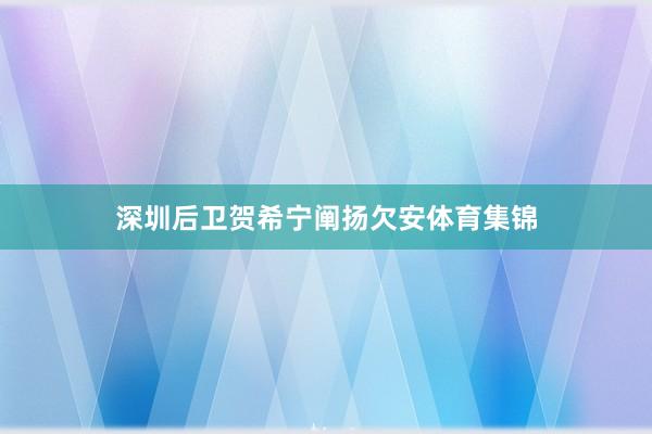 深圳后卫贺希宁阐扬欠安体育集锦