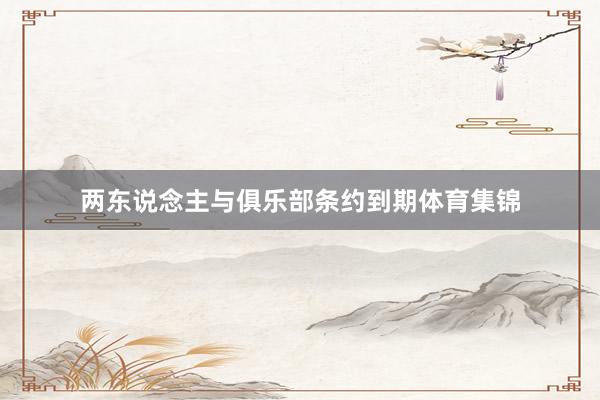 两东说念主与俱乐部条约到期体育集锦