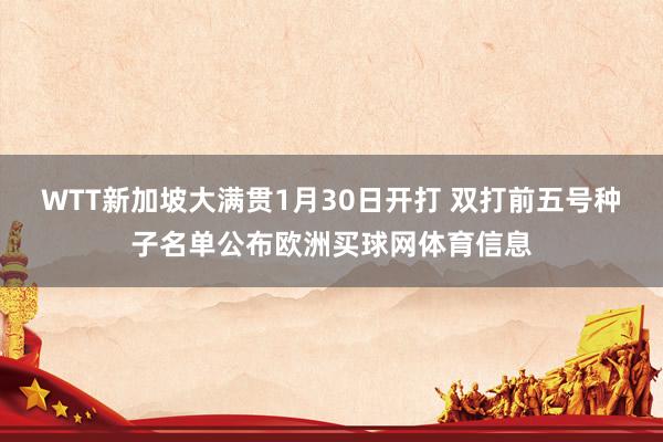 WTT新加坡大满贯1月30日开打 双打前五号种子名单公布欧洲买球网体育信息