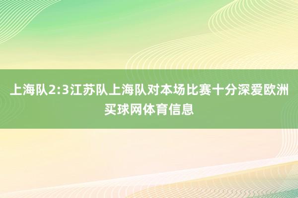上海队2:3江苏队上海队对本场比赛十分深爱欧洲买球网体育信息