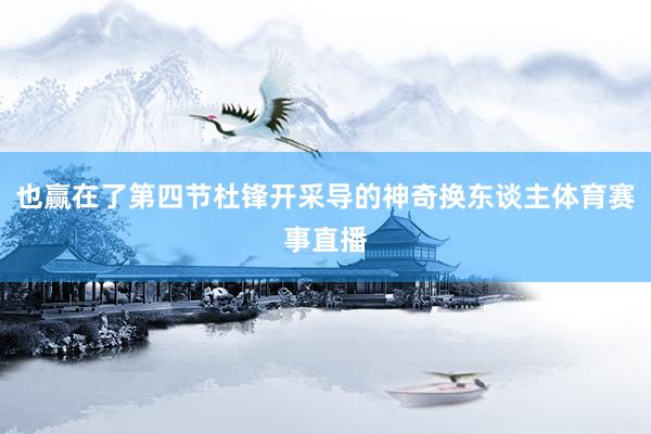 也赢在了第四节杜锋开采导的神奇换东谈主体育赛事直播