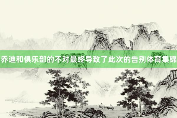 乔迪和俱乐部的不对最终导致了此次的告别体育集锦