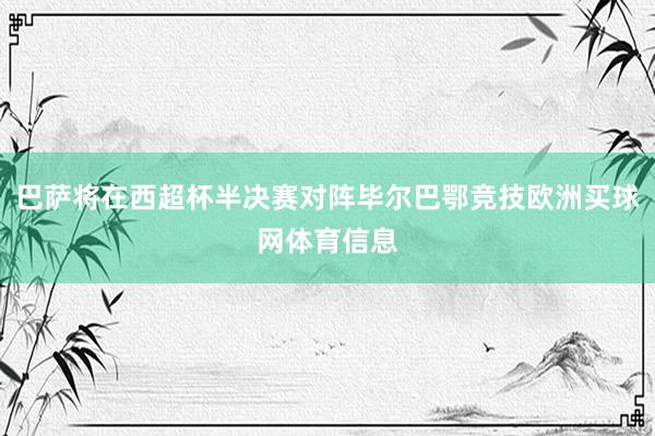 巴萨将在西超杯半决赛对阵毕尔巴鄂竞技欧洲买球网体育信息