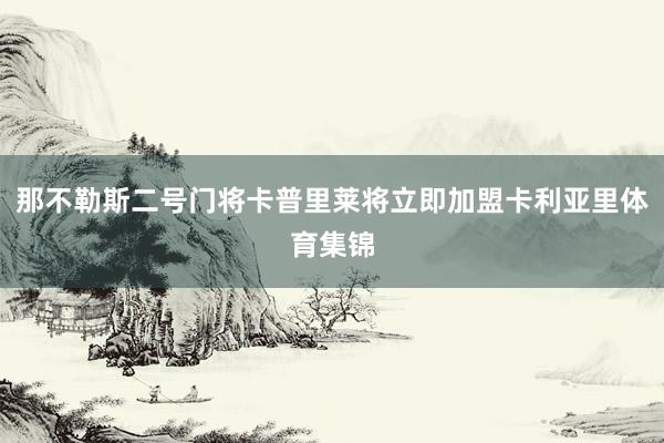 那不勒斯二号门将卡普里莱将立即加盟卡利亚里体育集锦