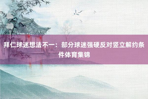 拜仁球迷想法不一：部分球迷强硬反对竖立解约条件体育集锦