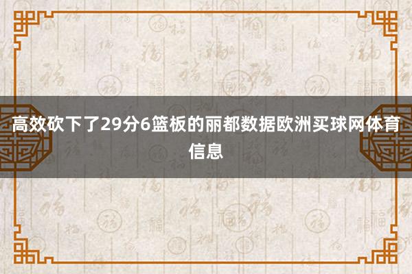 高效砍下了29分6篮板的丽都数据欧洲买球网体育信息