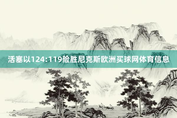 活塞以124:119险胜尼克斯欧洲买球网体育信息