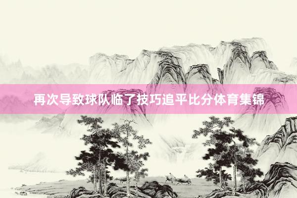 再次导致球队临了技巧追平比分体育集锦