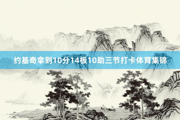 约基奇拿到10分14板10助三节打卡体育集锦