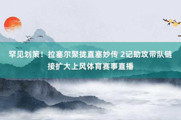 罕见划策！拉塞尔聚拢直塞妙传 2记助攻带队链接扩大上风体育赛事直播