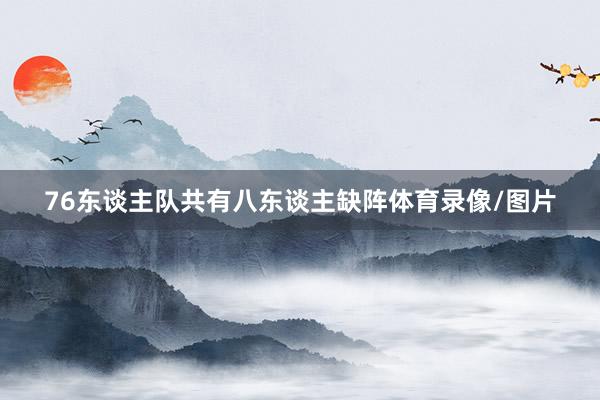76东谈主队共有八东谈主缺阵体育录像/图片