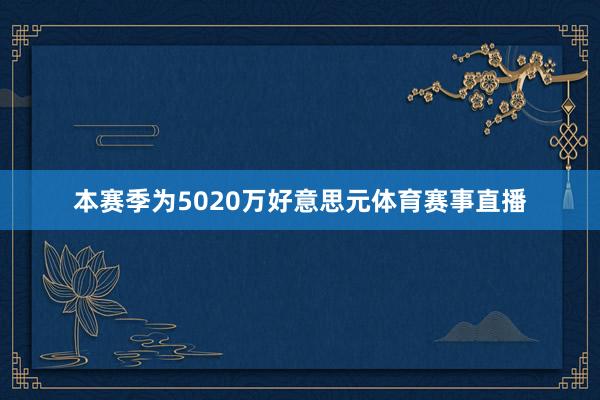 本赛季为5020万好意思元体育赛事直播