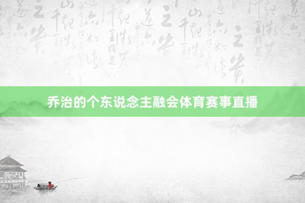 乔治的个东说念主融会体育赛事直播