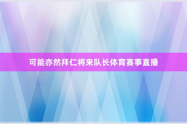 可能亦然拜仁将来队长体育赛事直播