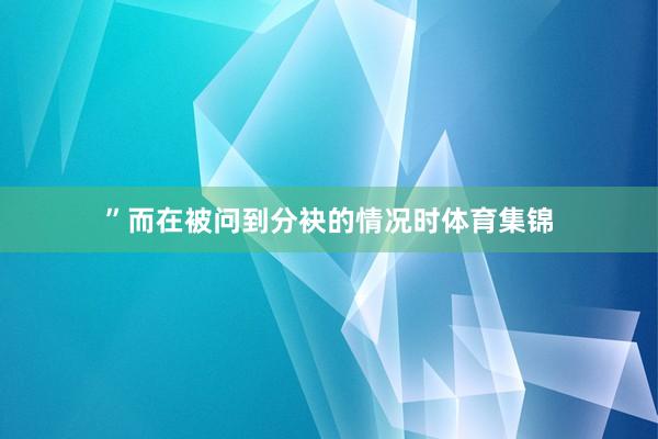 ”而在被问到分袂的情况时体育集锦