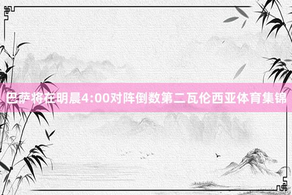 巴萨将在明晨4:00对阵倒数第二瓦伦西亚体育集锦