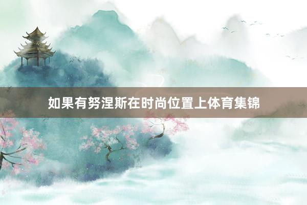 如果有努涅斯在时尚位置上体育集锦