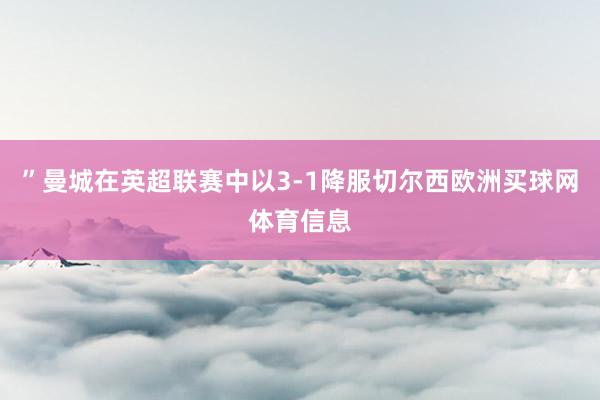 ”曼城在英超联赛中以3-1降服切尔西欧洲买球网体育信息