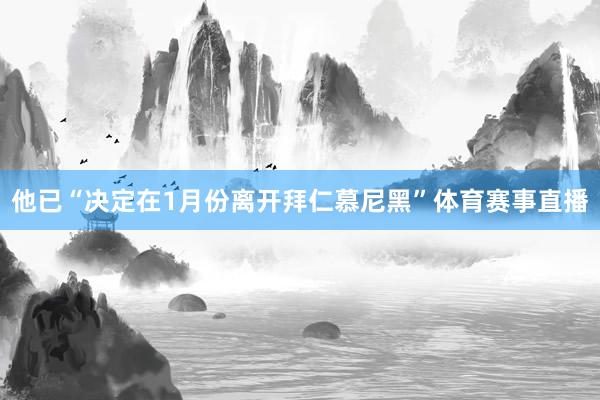 他已“决定在1月份离开拜仁慕尼黑”体育赛事直播
