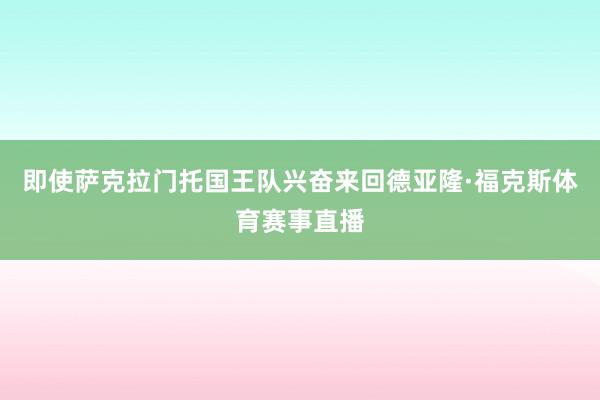 即使萨克拉门托国王队兴奋来回德亚隆·福克斯体育赛事直播