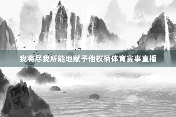 我将尽我所能地赋予他权柄体育赛事直播