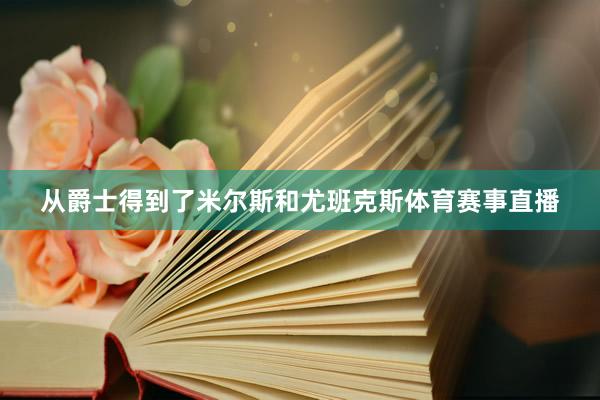 从爵士得到了米尔斯和尤班克斯体育赛事直播