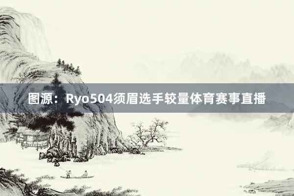 图源：Ryo504须眉选手较量体育赛事直播