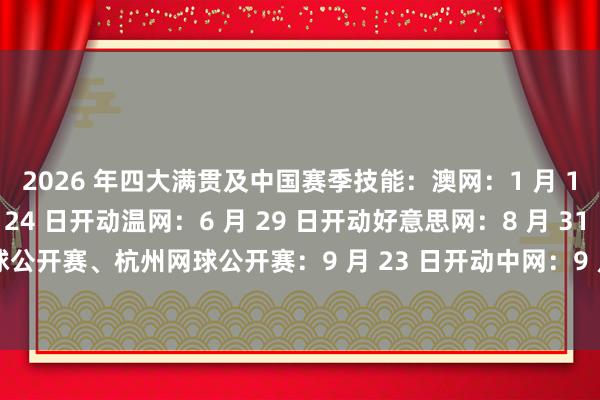 2026 年四大满贯及中国赛季技能：澳网：1 月 18 日开动法网：5 月 24 日开动温网：6 月 29 日开动好意思网：8 月 31 日开动成王人网球公开赛、杭州网球公开赛：9 月 23 日开动中网：9 月 30 日开动上海网球众人赛：10 月 7 日开动欧洲买球网体育信息