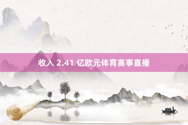 收入 2.41 亿欧元体育赛事直播