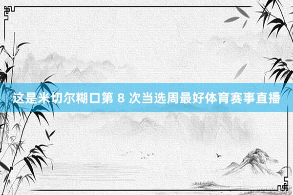 这是米切尔糊口第 8 次当选周最好体育赛事直播