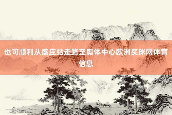 也可顺利从盛庄站走路至奥体中心欧洲买球网体育信息