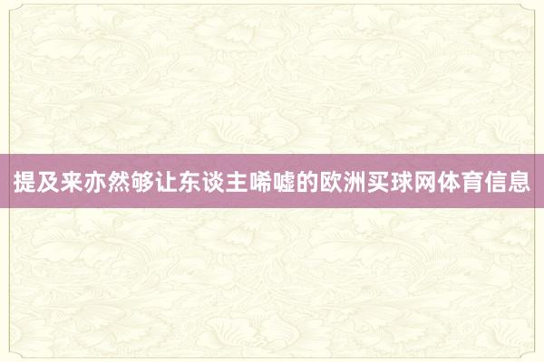 提及来亦然够让东谈主唏嘘的欧洲买球网体育信息
