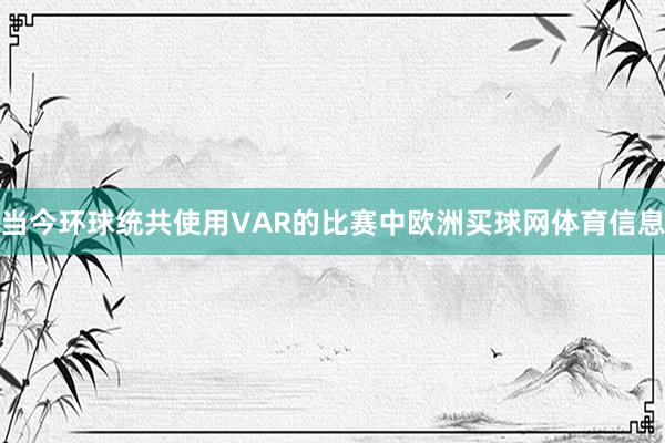 当今环球统共使用VAR的比赛中欧洲买球网体育信息