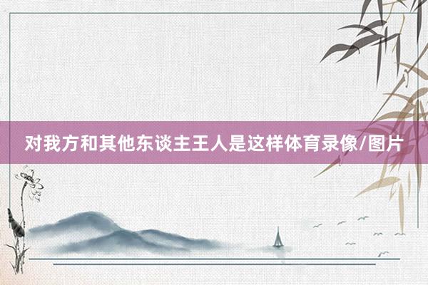对我方和其他东谈主王人是这样体育录像/图片