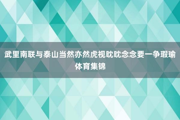 武里南联与泰山当然亦然虎视眈眈念念要一争瑕瑜体育集锦