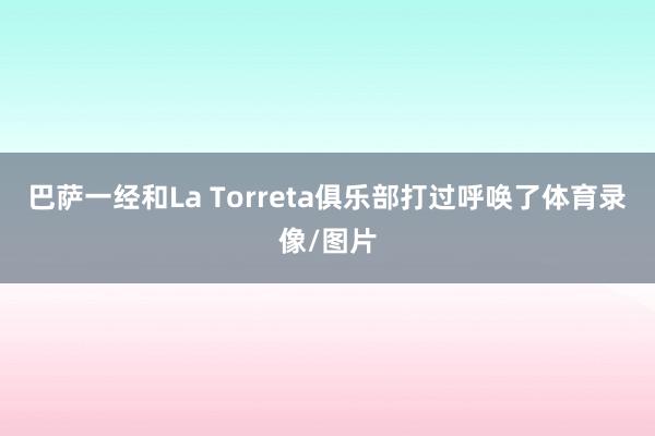 巴萨一经和La Torreta俱乐部打过呼唤了体育录像/图片