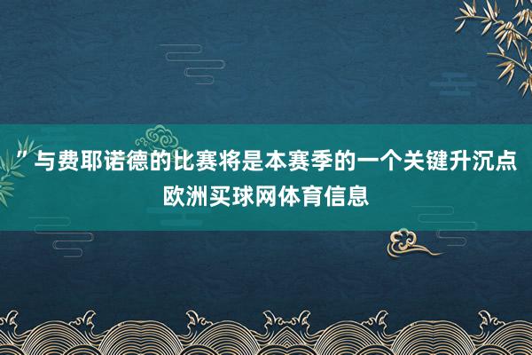 ”与费耶诺德的比赛将是本赛季的一个关键升沉点欧洲买球网体育信息