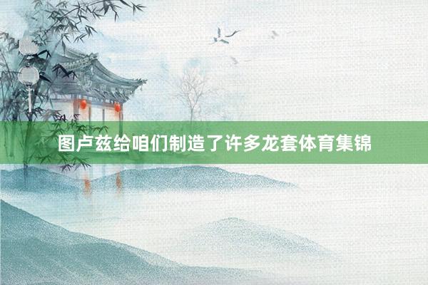 图卢兹给咱们制造了许多龙套体育集锦